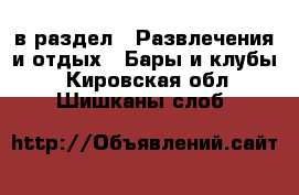  в раздел : Развлечения и отдых » Бары и клубы . Кировская обл.,Шишканы слоб.